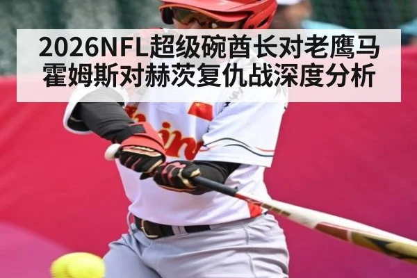 2026NFL超级碗酋长对老鹰马霍姆斯对赫茨复仇战深度分析