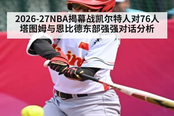 2026-27NBA揭幕战凯尔特人对76人 塔图姆与恩比德东部强强对话分析