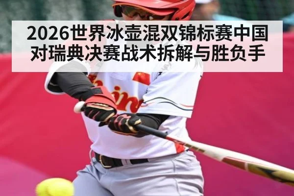 2026世界冰壶混双锦标赛中国对瑞典决赛战术拆解与胜负手